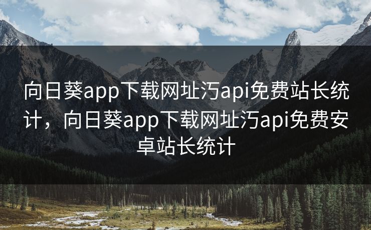 向日葵app下载网址汅api免费站长统计,向日葵app下载网址汅api免费安卓站长统计 第1张 向日葵app下载网址汅api免费站长统计,向日葵app下载网址汅api免费安卓站长统计 第1张