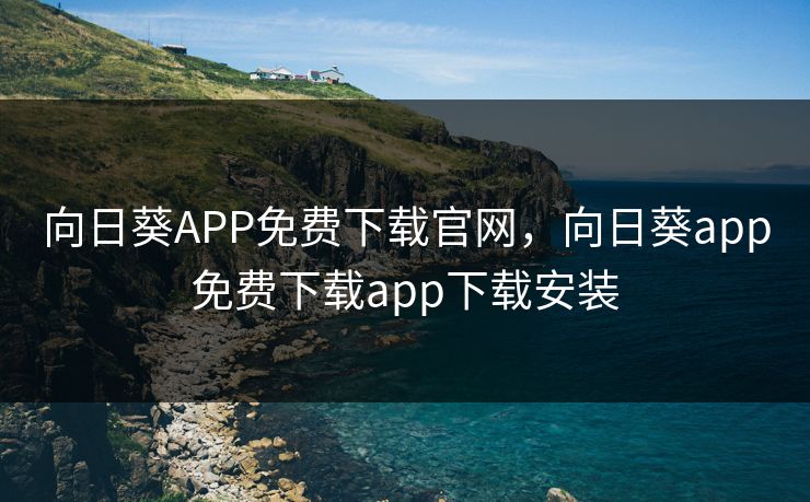 向日葵APP免费下载官网，向日葵app免费下载app下载安装