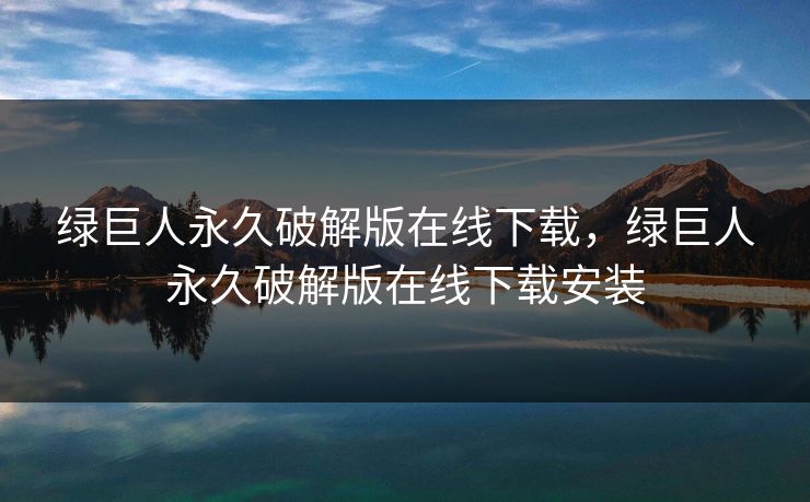 绿巨人永久破解版在线下载，绿巨人永久破解版在线下载安装