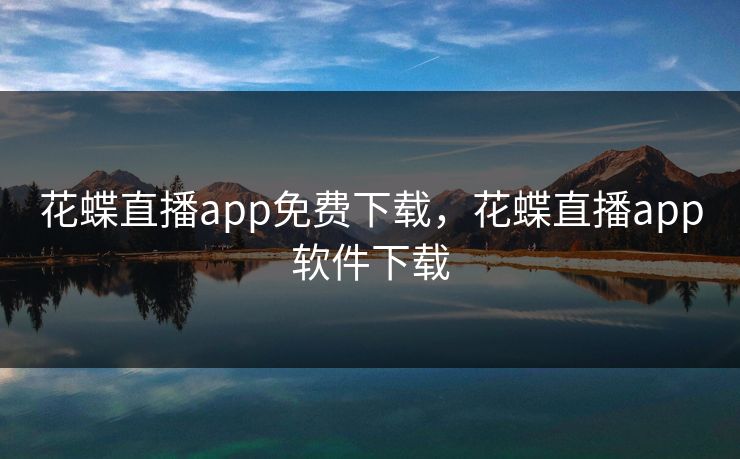 花蝶直播app免费下载,花蝶直播app软件下载