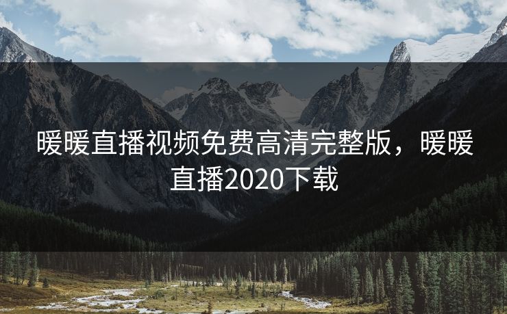 暖暖直播视频免费高清完整版，暖暖直播2020下载