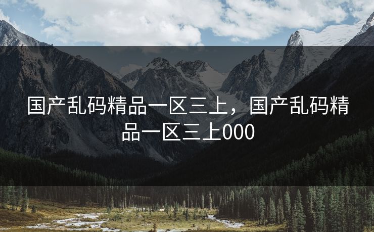 国产乱码精品一区三上,国产乱码精品一区三上000