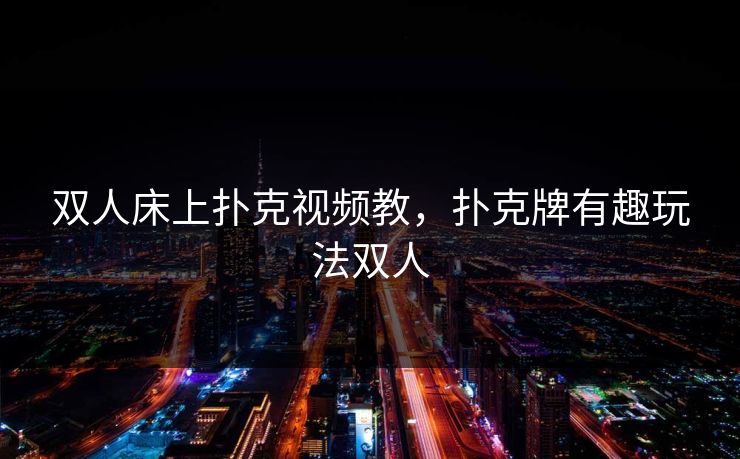 双人床上扑克视频教,扑克牌有趣玩法双人