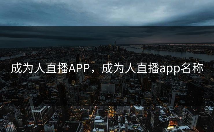 成为人直播APP，成为人直播app名称