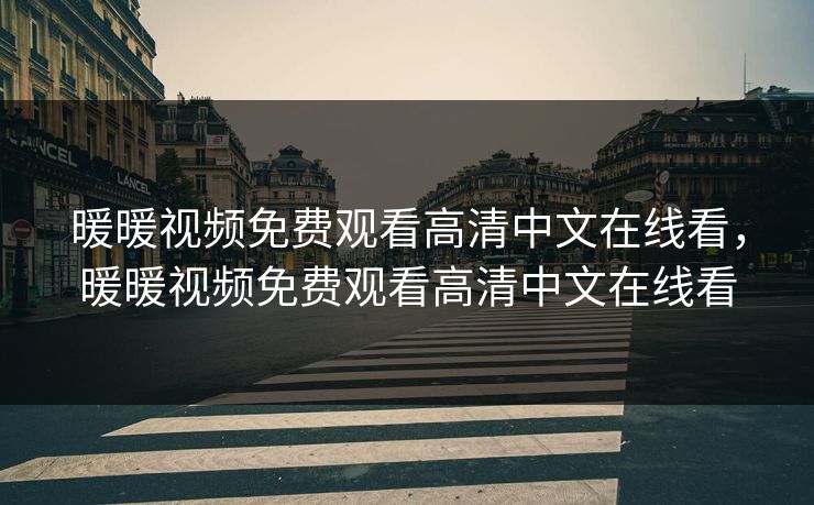 暖暖视频免费观看高清中文在线看,暖暖视频免费观看高清中文在线看