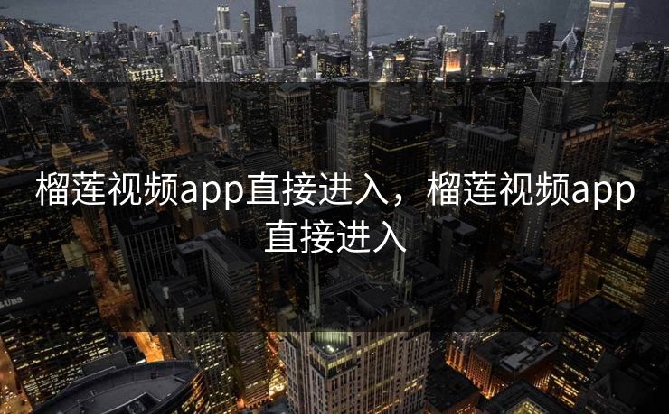 榴莲视频app直接进入,榴莲视频app直接进入
