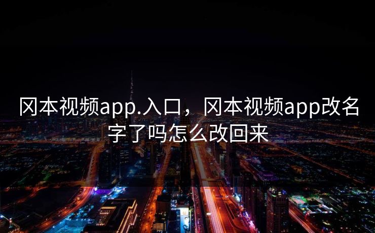 冈本视频app.入口,冈本视频app改名字了吗怎么改回来 冈本视频app.入口,冈本视频app改名字了吗怎么改回来