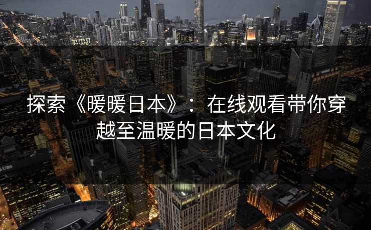 探索《暖暖日本》:在线观看带你穿越至温暖的日本文化