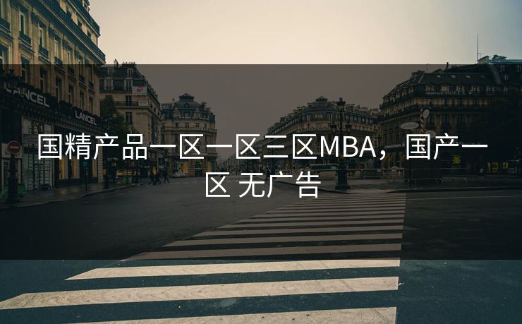 国精产品一区一区三区MBA,国产一区 无广告 国精产品一区一区三区MBA,国产一区 无广告