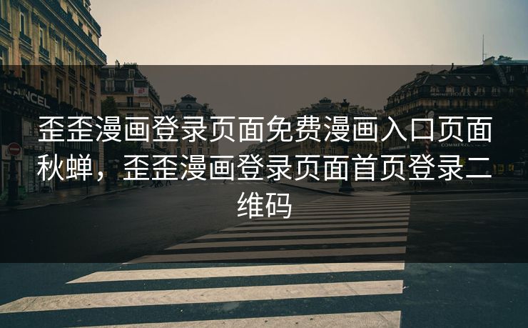 歪歪漫画登录页面免费漫画入口页面秋蝉,歪歪漫画登录页面首页登录二维码