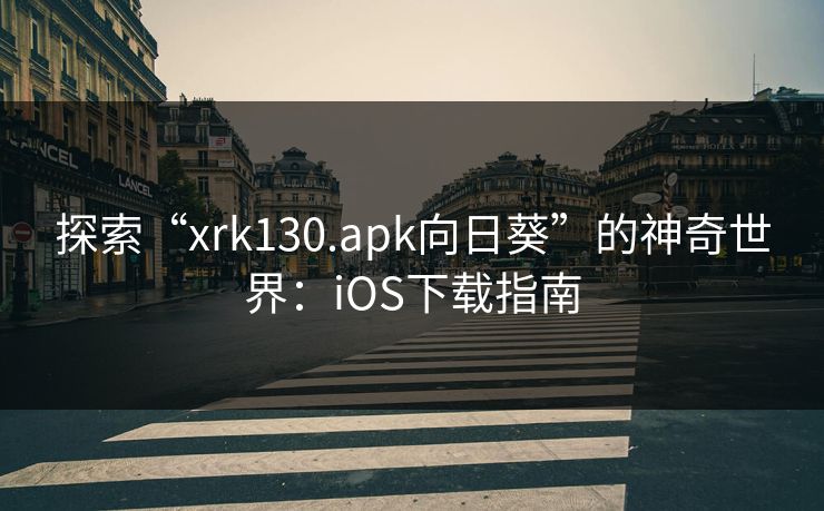 探索“xrk130.apk向日葵”的神奇世界:iOS下载指南