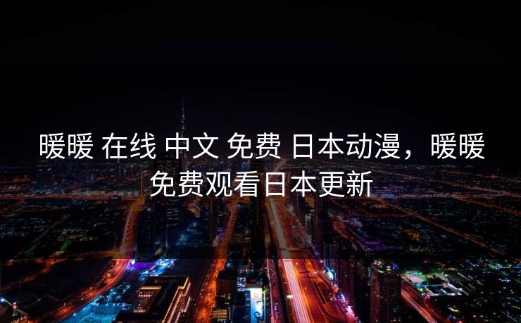 暖暖 在线 中文 免费 日本动漫,暖暖免费观看日本更新