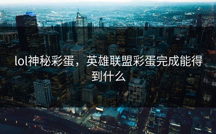 lol神秘彩蛋,英雄联盟彩蛋完成能得到什么 lol神秘彩蛋,英雄联盟彩蛋完成能得到什么