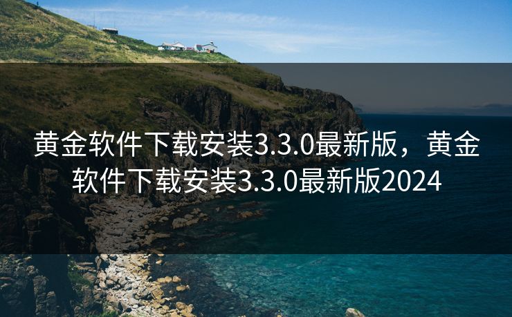 黄金软件下载安装3.3.0最新版,黄金软件下载安装3.3.0最新版2024 黄金软件下载安装3.3.0最新版,黄金软件下载安装3.3.0最新版2024