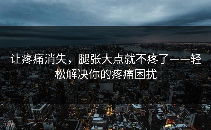 让疼痛消失,腿张大点就不疼了——轻松解决你的疼痛困扰