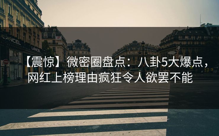 【震惊】微密圈盘点：八卦5大爆点，网红上榜理由疯狂令人欲罢不能