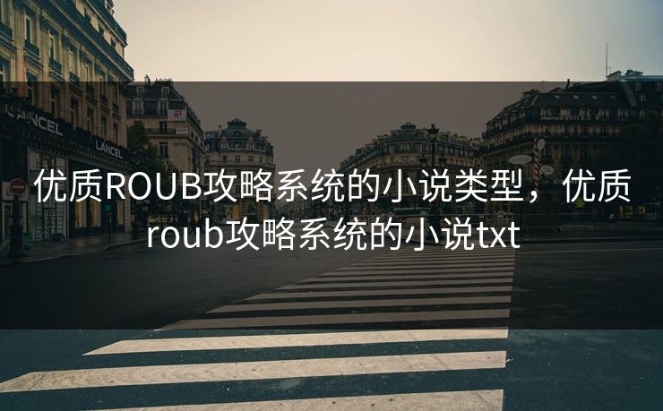 优质ROUB攻略系统的小说类型，优质roub攻略系统的小说txt