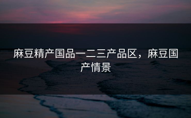 麻豆精产国品一二三产品区,麻豆国产情景 麻豆精产国品一二三产品区,麻豆国产情景
