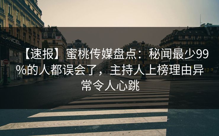 【速报】蜜桃传媒盘点:秘闻最少99%的人都误会了,主持人上榜理由异常令人心跳 【速报】蜜桃传媒盘点:秘闻最少99%的人都误会了,主持人上榜理由异常令人心跳