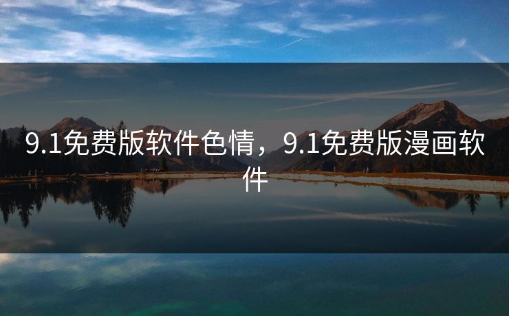 9.1免费版软件色情，9.1免费版漫画软件